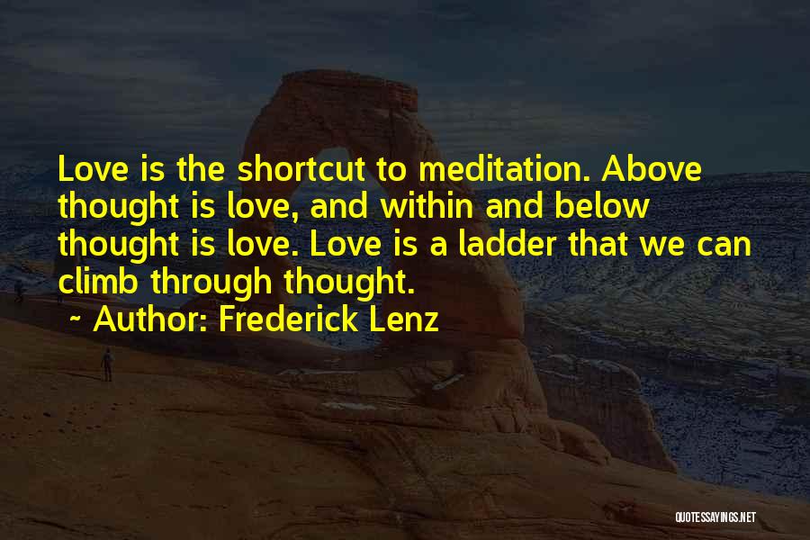 Frederick Lenz Quotes: Love Is The Shortcut To Meditation. Above Thought Is Love, And Within And Below Thought Is Love. Love Is A