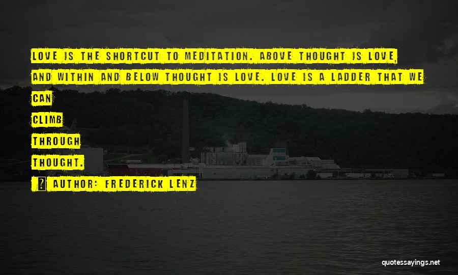 Frederick Lenz Quotes: Love Is The Shortcut To Meditation. Above Thought Is Love, And Within And Below Thought Is Love. Love Is A
