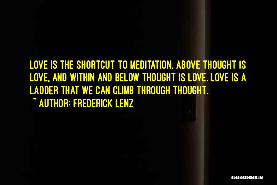 Frederick Lenz Quotes: Love Is The Shortcut To Meditation. Above Thought Is Love, And Within And Below Thought Is Love. Love Is A