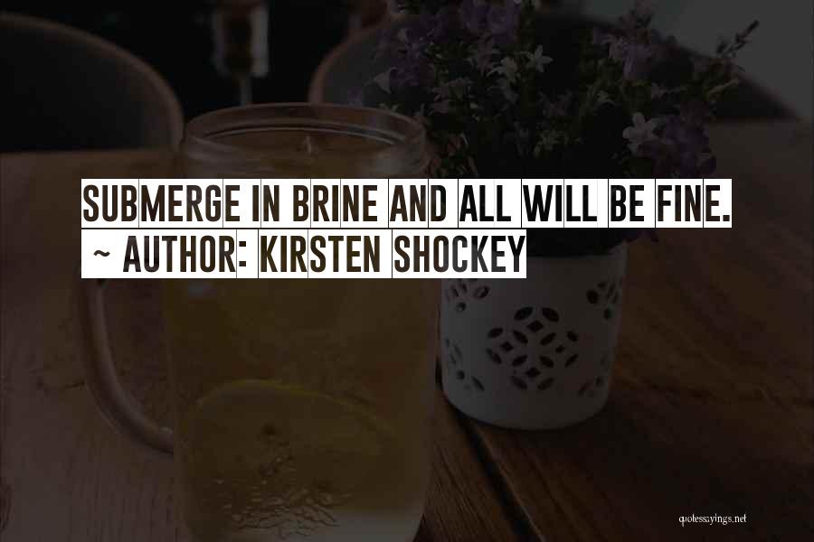 Kirsten Shockey Quotes: Submerge In Brine And All Will Be Fine.