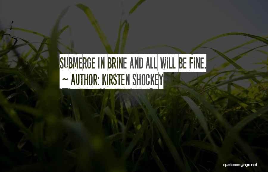 Kirsten Shockey Quotes: Submerge In Brine And All Will Be Fine.