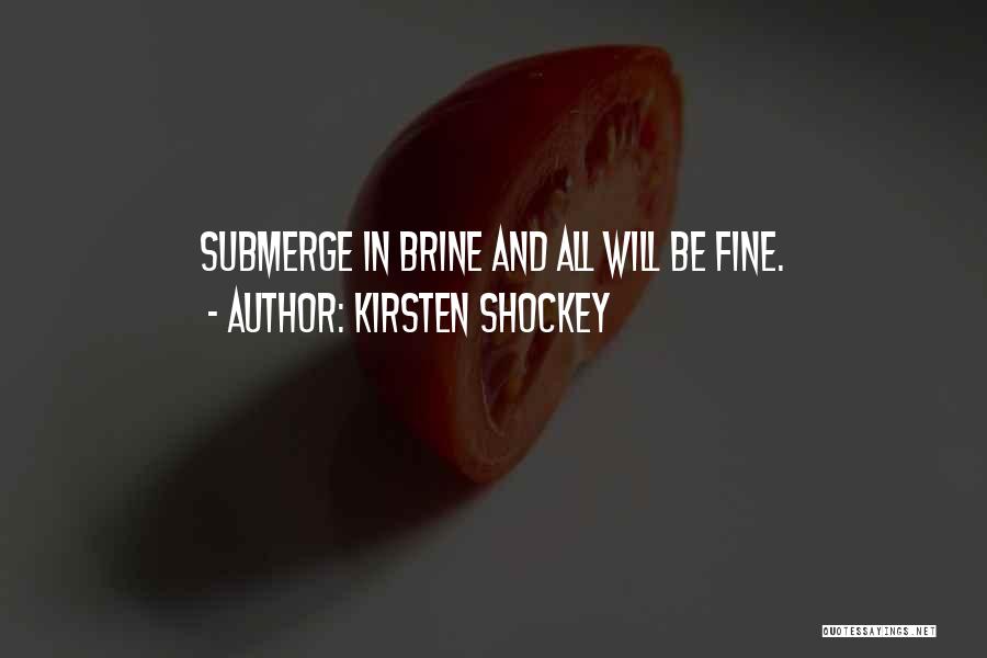 Kirsten Shockey Quotes: Submerge In Brine And All Will Be Fine.