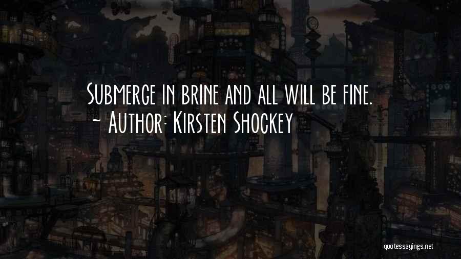 Kirsten Shockey Quotes: Submerge In Brine And All Will Be Fine.