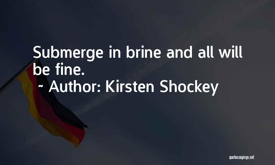 Kirsten Shockey Quotes: Submerge In Brine And All Will Be Fine.