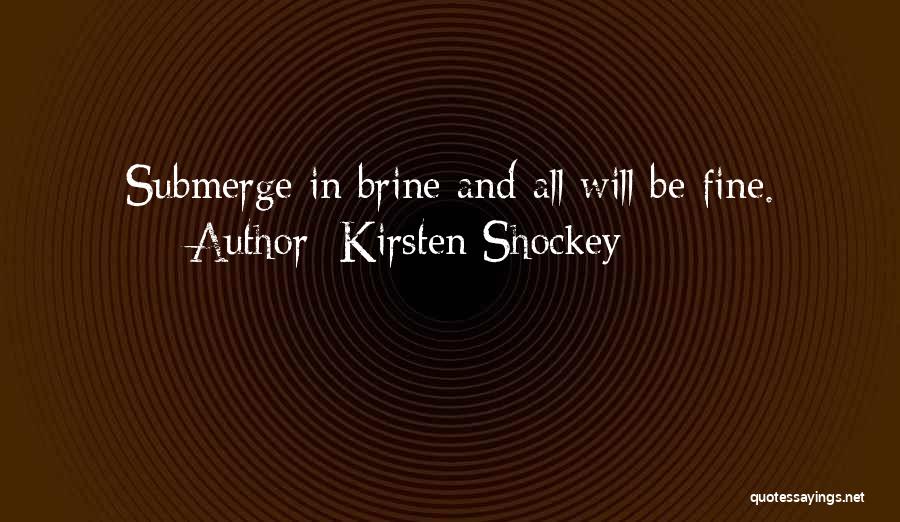 Kirsten Shockey Quotes: Submerge In Brine And All Will Be Fine.