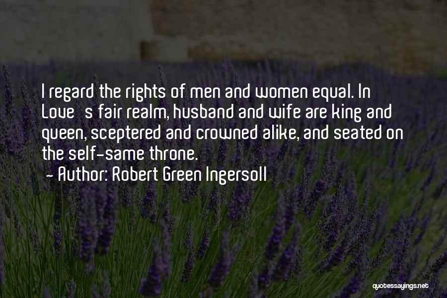 Robert Green Ingersoll Quotes: I Regard The Rights Of Men And Women Equal. In Love's Fair Realm, Husband And Wife Are King And Queen,