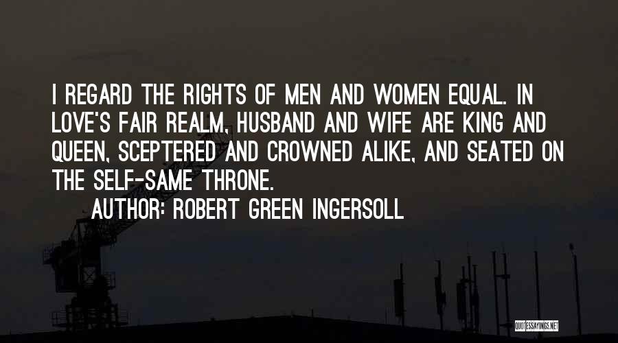 Robert Green Ingersoll Quotes: I Regard The Rights Of Men And Women Equal. In Love's Fair Realm, Husband And Wife Are King And Queen,