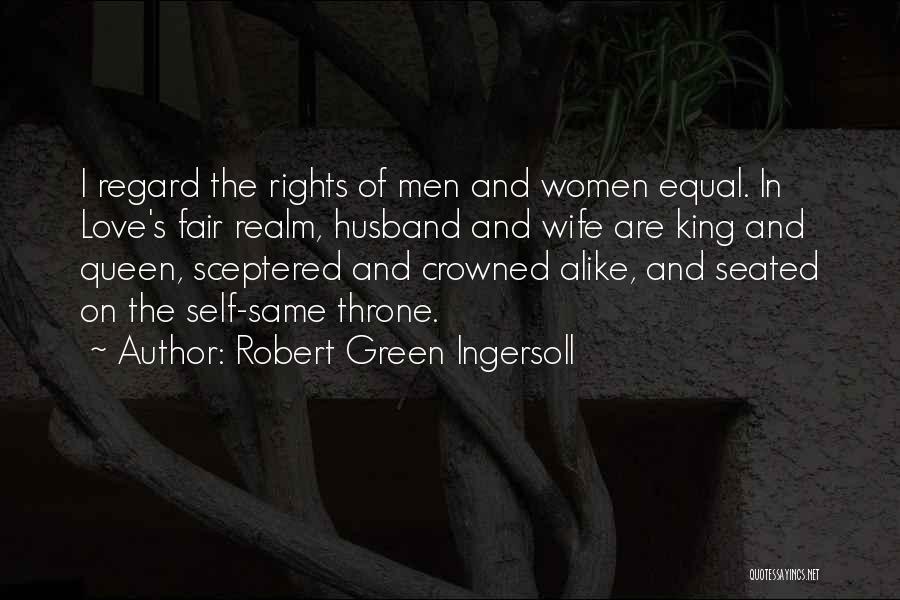 Robert Green Ingersoll Quotes: I Regard The Rights Of Men And Women Equal. In Love's Fair Realm, Husband And Wife Are King And Queen,