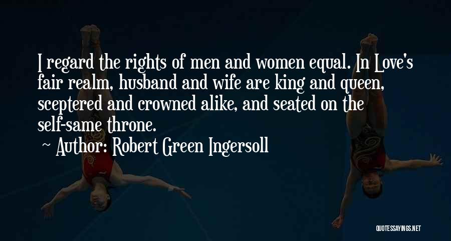 Robert Green Ingersoll Quotes: I Regard The Rights Of Men And Women Equal. In Love's Fair Realm, Husband And Wife Are King And Queen,