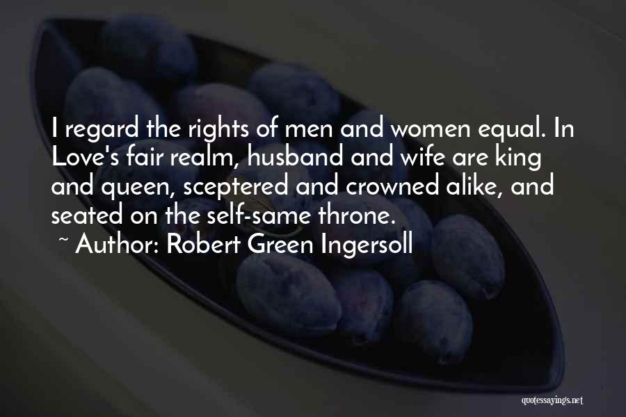 Robert Green Ingersoll Quotes: I Regard The Rights Of Men And Women Equal. In Love's Fair Realm, Husband And Wife Are King And Queen,