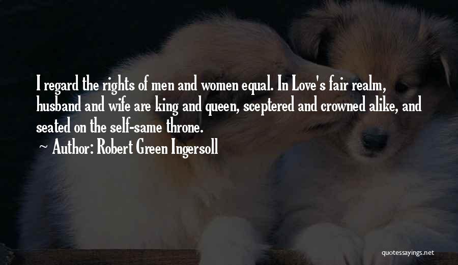 Robert Green Ingersoll Quotes: I Regard The Rights Of Men And Women Equal. In Love's Fair Realm, Husband And Wife Are King And Queen,