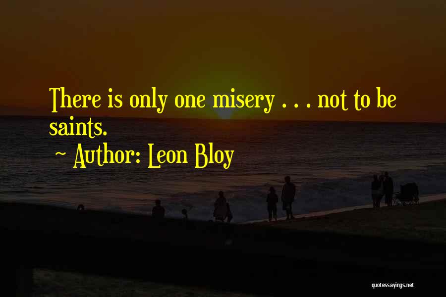Leon Bloy Quotes: There Is Only One Misery . . . Not To Be Saints.