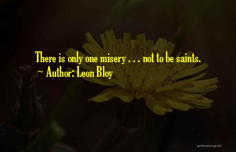 Leon Bloy Quotes: There Is Only One Misery . . . Not To Be Saints.