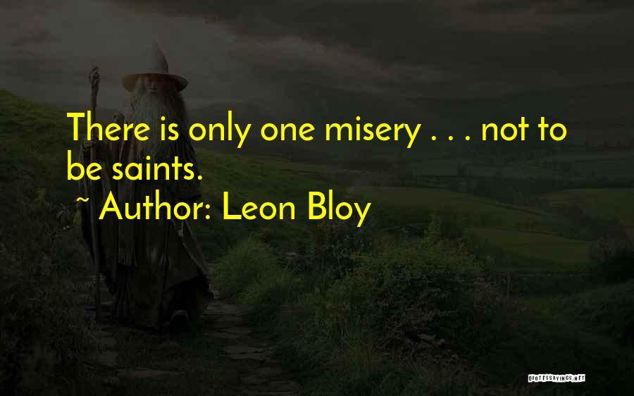 Leon Bloy Quotes: There Is Only One Misery . . . Not To Be Saints.