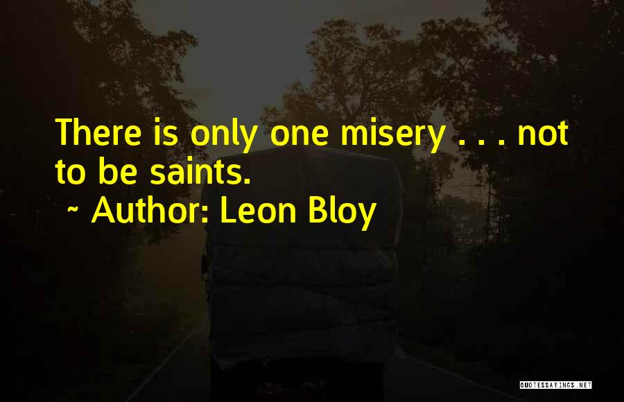 Leon Bloy Quotes: There Is Only One Misery . . . Not To Be Saints.