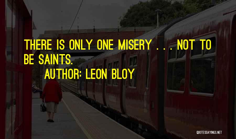Leon Bloy Quotes: There Is Only One Misery . . . Not To Be Saints.