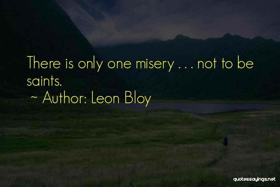 Leon Bloy Quotes: There Is Only One Misery . . . Not To Be Saints.
