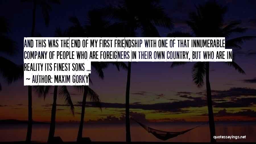 Maxim Gorky Quotes: And This Was The End Of My First Friendship With One Of That Innumerable Company Of People Who Are Foreigners
