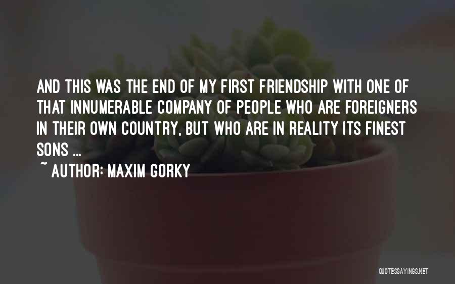 Maxim Gorky Quotes: And This Was The End Of My First Friendship With One Of That Innumerable Company Of People Who Are Foreigners