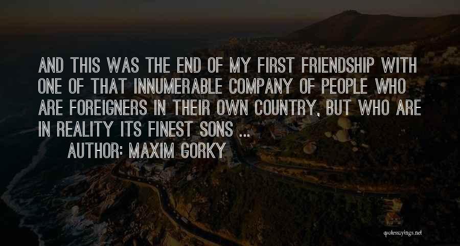 Maxim Gorky Quotes: And This Was The End Of My First Friendship With One Of That Innumerable Company Of People Who Are Foreigners