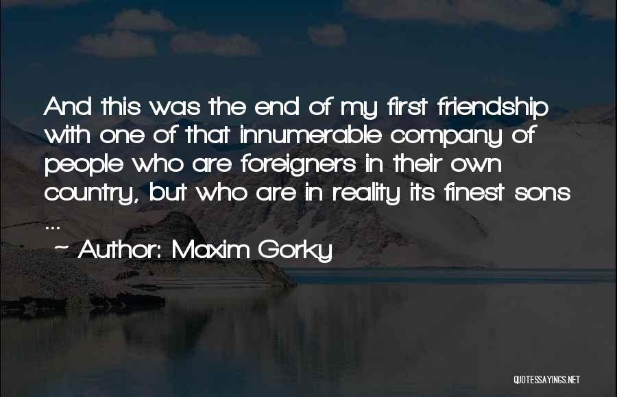 Maxim Gorky Quotes: And This Was The End Of My First Friendship With One Of That Innumerable Company Of People Who Are Foreigners