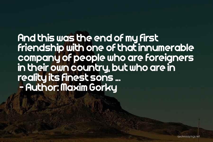 Maxim Gorky Quotes: And This Was The End Of My First Friendship With One Of That Innumerable Company Of People Who Are Foreigners
