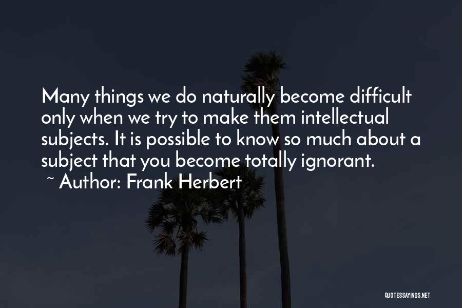 Frank Herbert Quotes: Many Things We Do Naturally Become Difficult Only When We Try To Make Them Intellectual Subjects. It Is Possible To