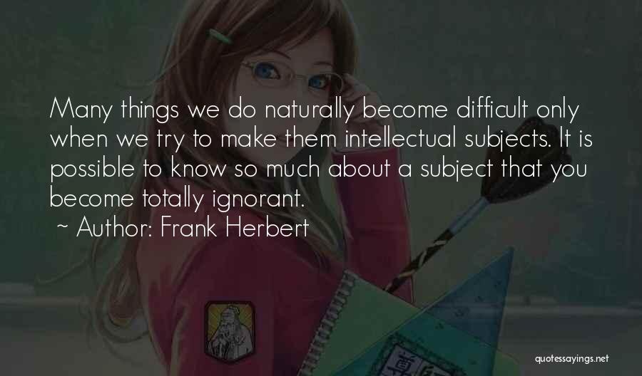 Frank Herbert Quotes: Many Things We Do Naturally Become Difficult Only When We Try To Make Them Intellectual Subjects. It Is Possible To