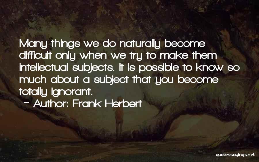 Frank Herbert Quotes: Many Things We Do Naturally Become Difficult Only When We Try To Make Them Intellectual Subjects. It Is Possible To
