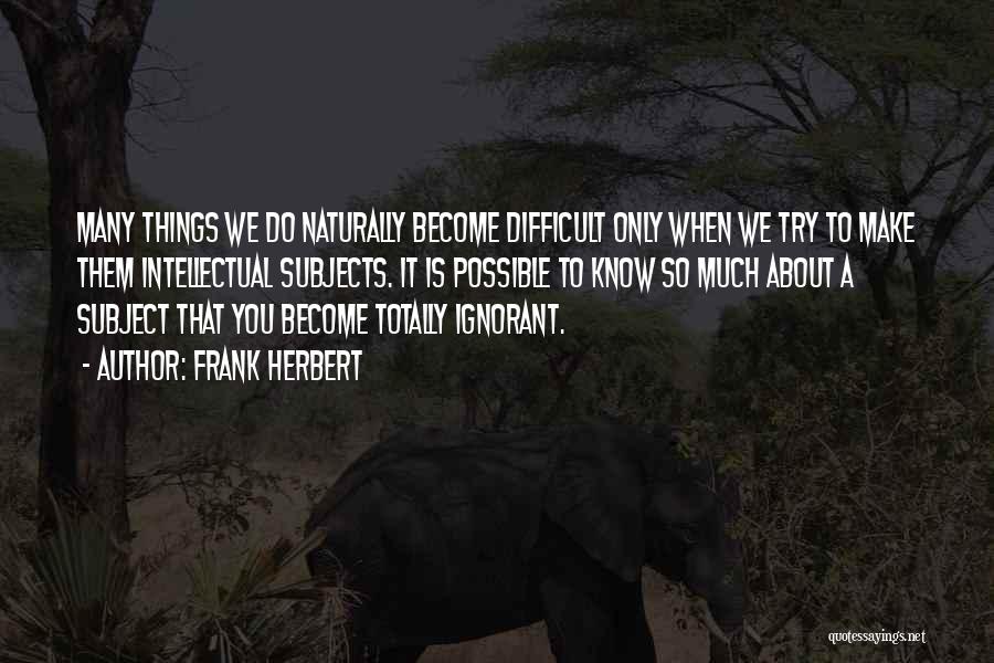 Frank Herbert Quotes: Many Things We Do Naturally Become Difficult Only When We Try To Make Them Intellectual Subjects. It Is Possible To