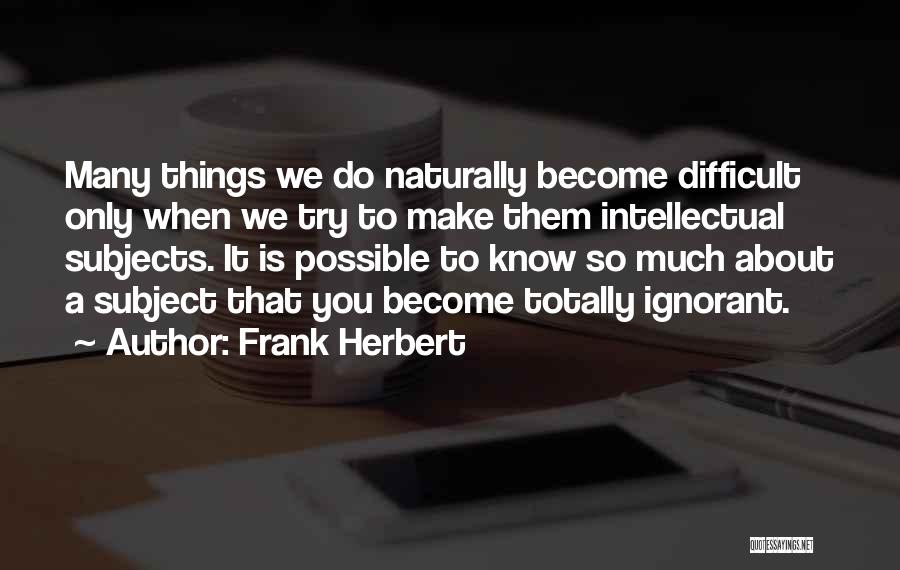 Frank Herbert Quotes: Many Things We Do Naturally Become Difficult Only When We Try To Make Them Intellectual Subjects. It Is Possible To