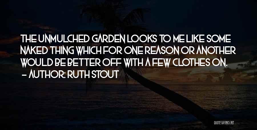 Ruth Stout Quotes: The Unmulched Garden Looks To Me Like Some Naked Thing Which For One Reason Or Another Would Be Better Off
