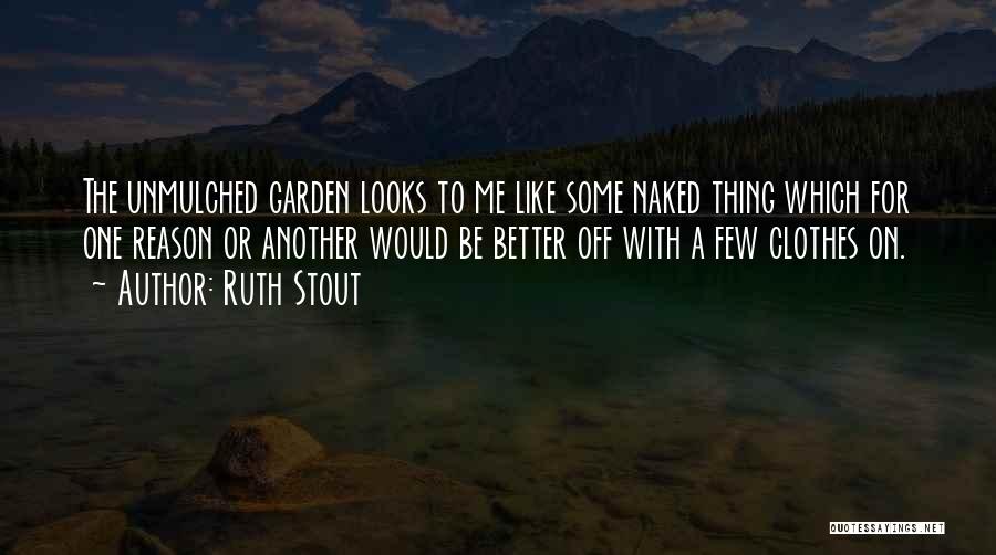 Ruth Stout Quotes: The Unmulched Garden Looks To Me Like Some Naked Thing Which For One Reason Or Another Would Be Better Off