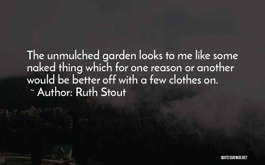 Ruth Stout Quotes: The Unmulched Garden Looks To Me Like Some Naked Thing Which For One Reason Or Another Would Be Better Off