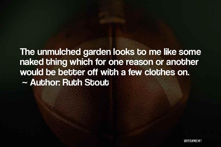 Ruth Stout Quotes: The Unmulched Garden Looks To Me Like Some Naked Thing Which For One Reason Or Another Would Be Better Off