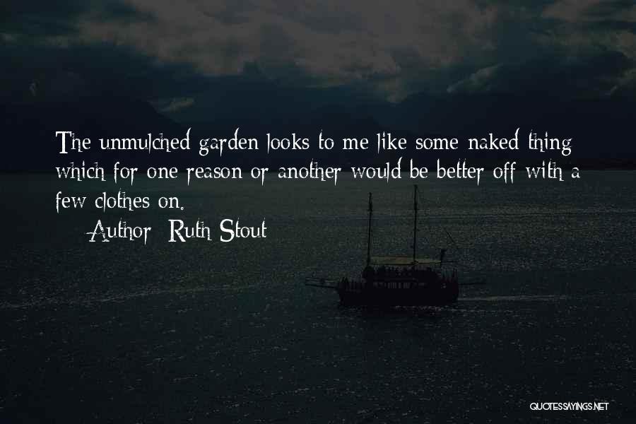 Ruth Stout Quotes: The Unmulched Garden Looks To Me Like Some Naked Thing Which For One Reason Or Another Would Be Better Off