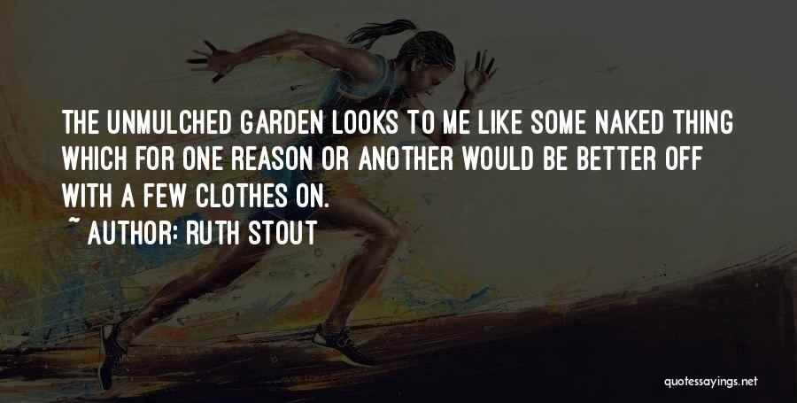 Ruth Stout Quotes: The Unmulched Garden Looks To Me Like Some Naked Thing Which For One Reason Or Another Would Be Better Off