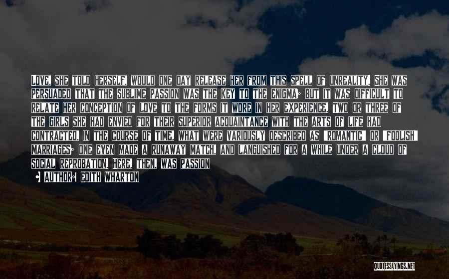 Edith Wharton Quotes: Love, She Told Herself, Would One Day Release Her From This Spell Of Unreality. She Was Persuaded That The Sublime