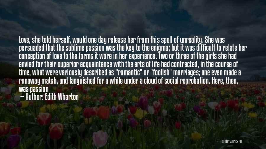 Edith Wharton Quotes: Love, She Told Herself, Would One Day Release Her From This Spell Of Unreality. She Was Persuaded That The Sublime