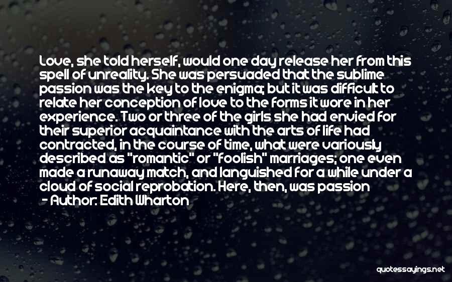 Edith Wharton Quotes: Love, She Told Herself, Would One Day Release Her From This Spell Of Unreality. She Was Persuaded That The Sublime