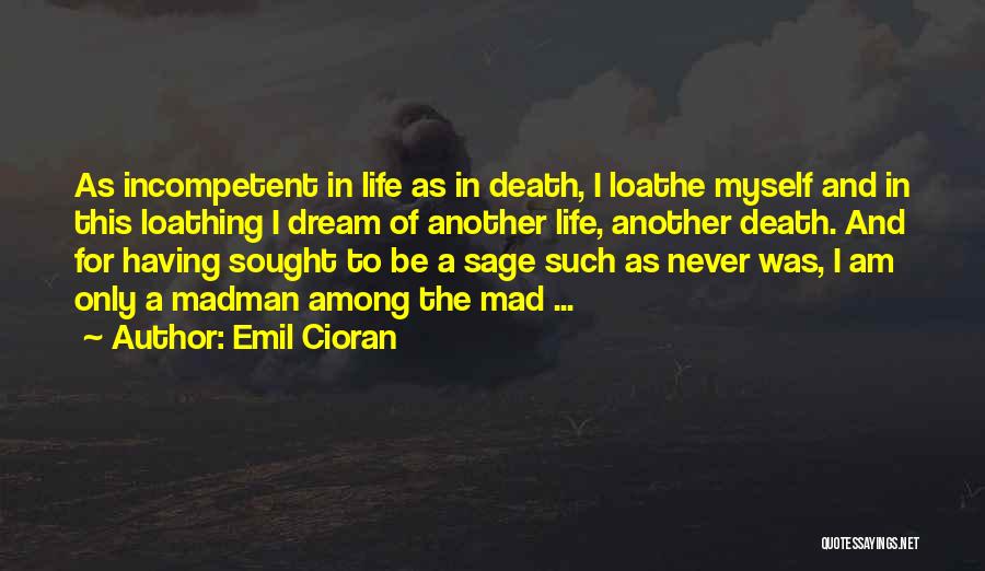 Emil Cioran Quotes: As Incompetent In Life As In Death, I Loathe Myself And In This Loathing I Dream Of Another Life, Another