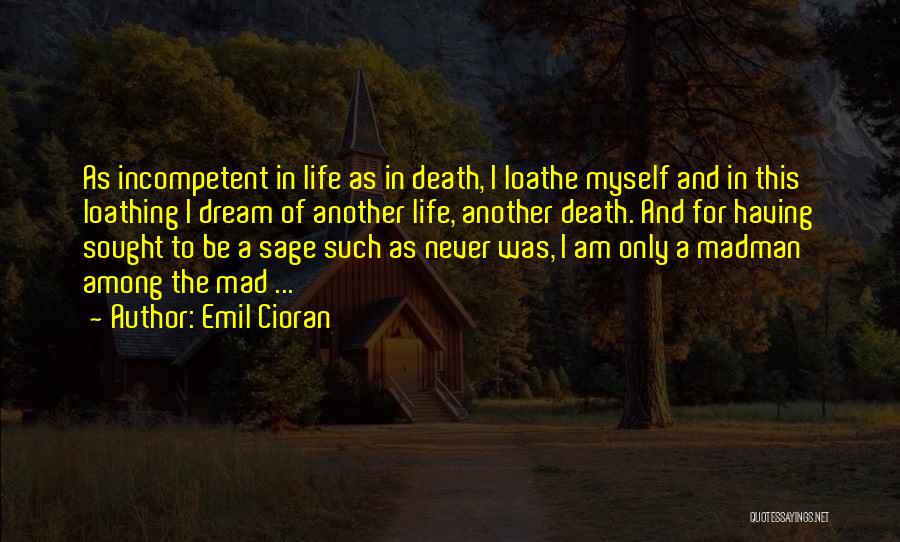 Emil Cioran Quotes: As Incompetent In Life As In Death, I Loathe Myself And In This Loathing I Dream Of Another Life, Another