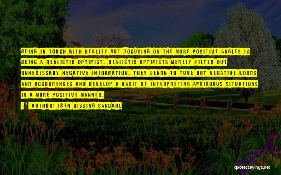 Iben Dissing Sandahl Quotes: Being In Touch With Reality But Focusing On The More Positive Angles Is Being A Realistic Optimist. Realistic Optimists Merely