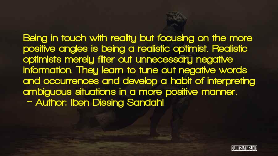 Iben Dissing Sandahl Quotes: Being In Touch With Reality But Focusing On The More Positive Angles Is Being A Realistic Optimist. Realistic Optimists Merely