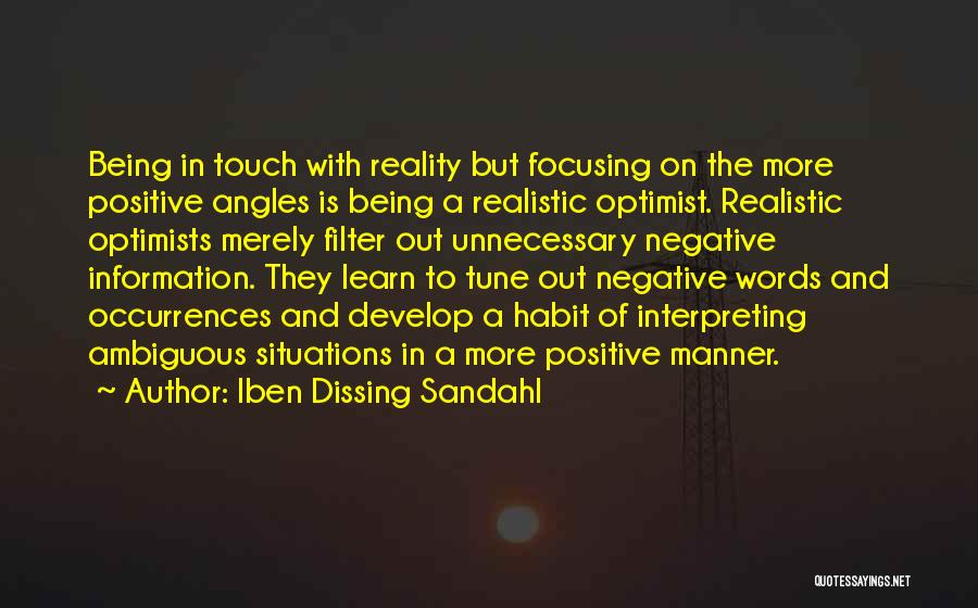 Iben Dissing Sandahl Quotes: Being In Touch With Reality But Focusing On The More Positive Angles Is Being A Realistic Optimist. Realistic Optimists Merely