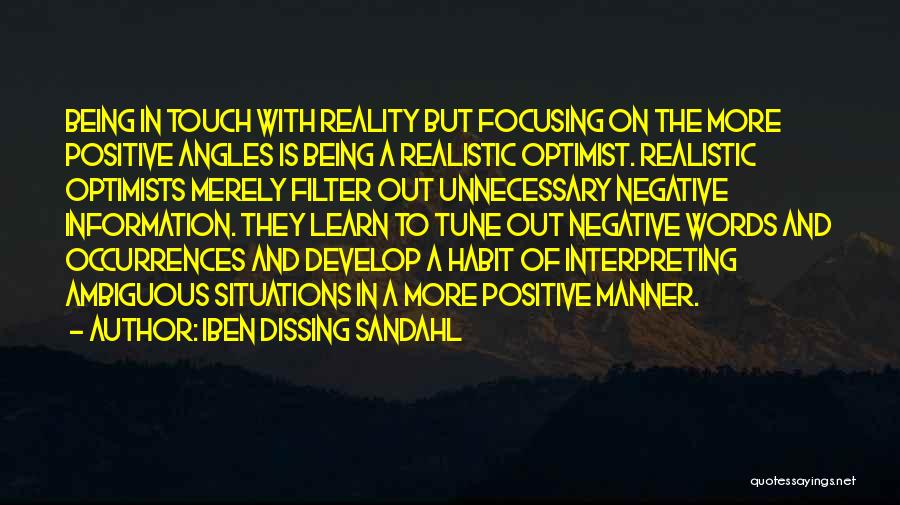 Iben Dissing Sandahl Quotes: Being In Touch With Reality But Focusing On The More Positive Angles Is Being A Realistic Optimist. Realistic Optimists Merely