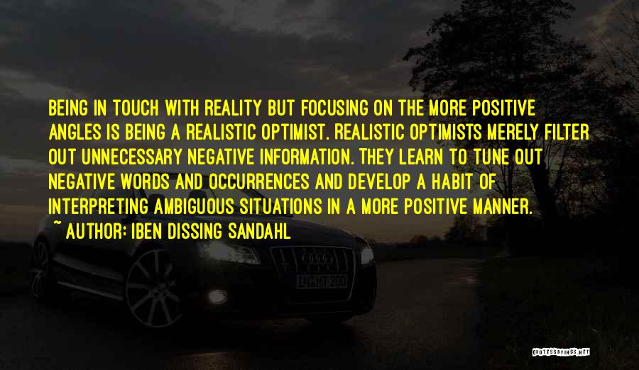 Iben Dissing Sandahl Quotes: Being In Touch With Reality But Focusing On The More Positive Angles Is Being A Realistic Optimist. Realistic Optimists Merely