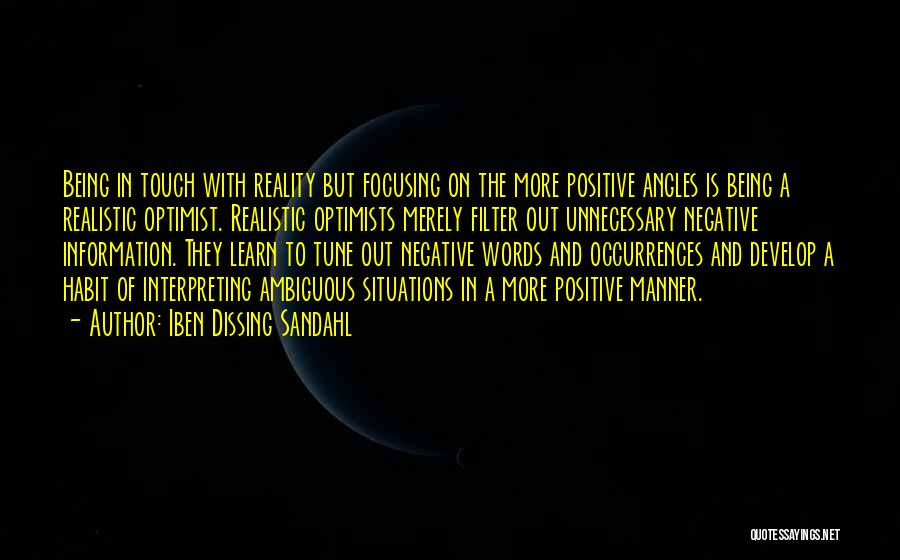 Iben Dissing Sandahl Quotes: Being In Touch With Reality But Focusing On The More Positive Angles Is Being A Realistic Optimist. Realistic Optimists Merely