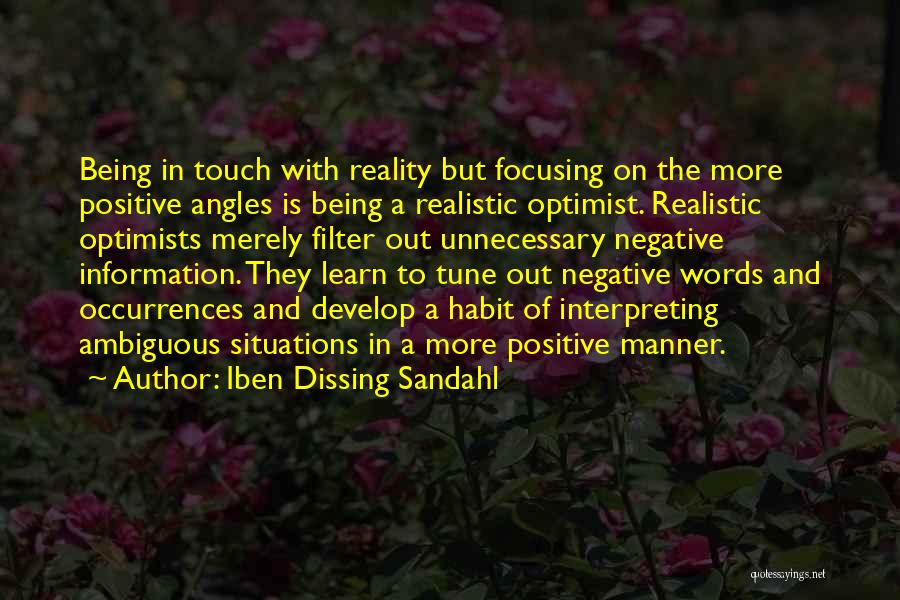 Iben Dissing Sandahl Quotes: Being In Touch With Reality But Focusing On The More Positive Angles Is Being A Realistic Optimist. Realistic Optimists Merely