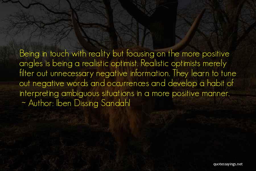 Iben Dissing Sandahl Quotes: Being In Touch With Reality But Focusing On The More Positive Angles Is Being A Realistic Optimist. Realistic Optimists Merely